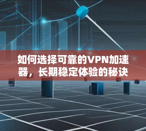 如何选择可靠的VPN加速器，长期稳定体验的秘诀