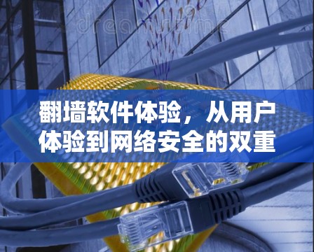 翻墙软件体验，从用户体验到网络安全的双重挑战