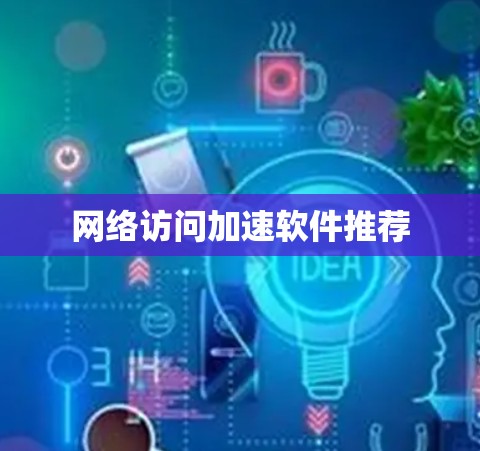 网络访问加速软件推荐 网络访问加速软件推荐