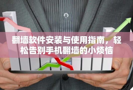 翻墙软件安装与使用指南，轻松告别手机翻墙的小烦恼