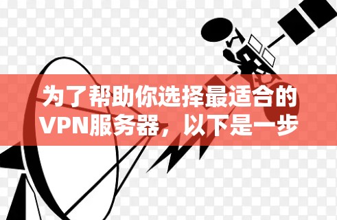为了帮助你选择最适合的VPN服务器，以下是一步步的操作指南