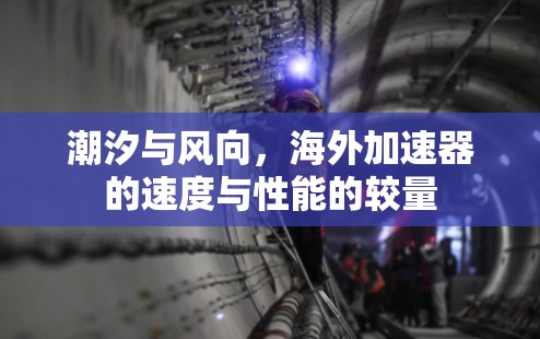 潮汐与风向，海外加速器的速度与性能的较量