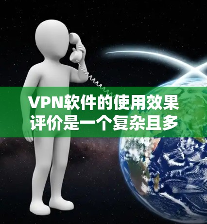 VPN软件的使用效果评价是一个复杂且多维度的问题，因为每个软件都有其独特的功能、特性以及适用场景。以下是一个综合评价，涵盖VPN软件的主要特点、优缺点以及适用场景