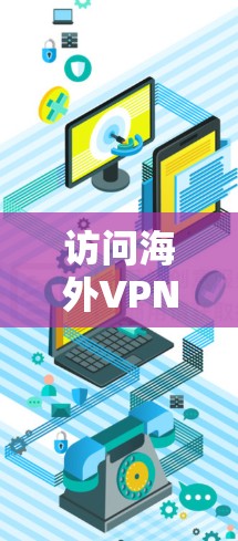 访问海外VPN服务需要遵循当地法律和安全要求，建议以下步骤