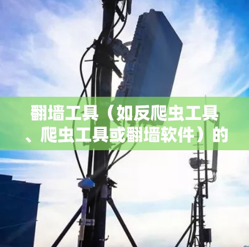 翻墙工具（如反爬虫工具、爬虫工具或翻墙软件）的线路测试分析是评估其性能、安全性和有效性的重要步骤。以下是一个全面的测试分析框架，帮助您评估翻墙工具的网络行为和效果
