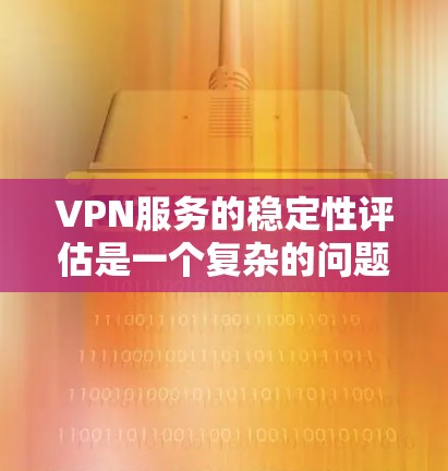 VPN服务的稳定性评估是一个复杂的问题，涉及多个方面。以下是一些关键点，供您参考