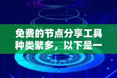 免费的节点分享工具种类繁多，以下是一些主要的工具及其特点