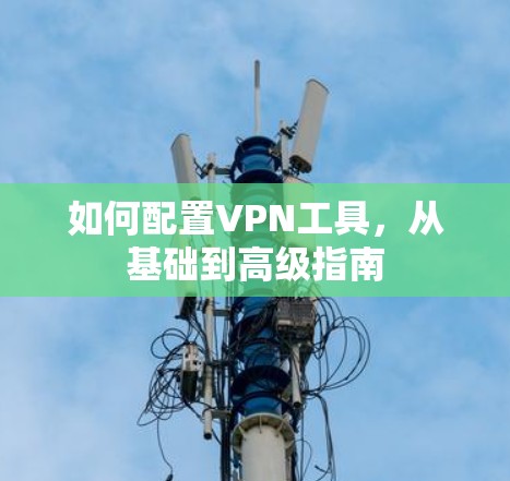 如何配置VPN工具,从基础到高级指南 如何配置VPN工具,从基础到高级指南
