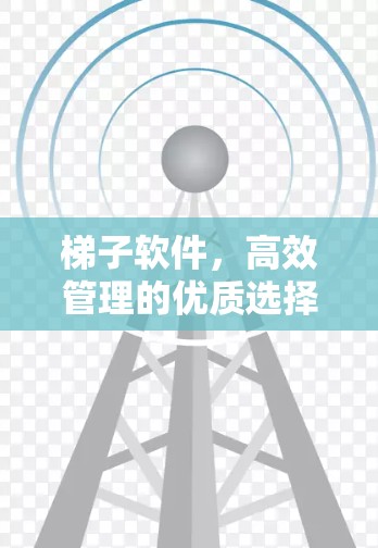 梯子软件，高效管理的优质选择