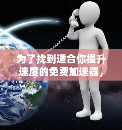 为了找到适合你提升速度的免费加速器，以下是系统化的建议