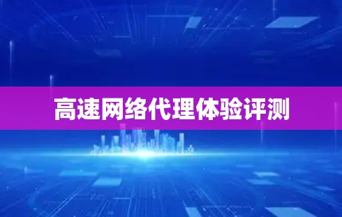 高速网络代理体验评测