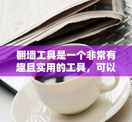 翻墙工具是一个非常有趣且实用的工具,可以帮助您访问网络中的隐藏或被隐藏的网站。以下是一些基础和高级的翻墙工具教程,帮助您逐步掌握它们 翻墙工具是一个非常有趣且实用的工具,可以帮助您访问网络中的隐藏或被隐藏的网站。以下是一些基础和高级的翻墙工具教程,帮助您逐步掌握它们