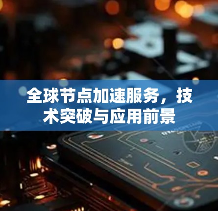 全球节点加速服务，技术突破与应用前景