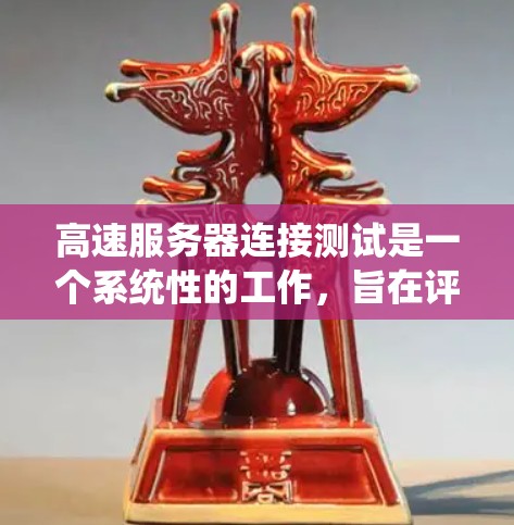 高速服务器连接测试是一个系统性的工作，旨在评估服务器之间的数据传输性能和稳定性。以下是一个详细的步骤指南，帮助您系统地进行高速服务器连接测试