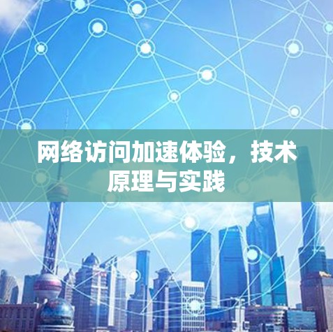 网络访问加速体验，技术原理与实践