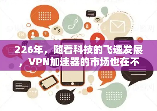 226年，随着科技的飞速发展，VPN加速器的市场也在不断演变。以下是226年最新的VPN加速器推荐，包括下载入口和使用体验分享