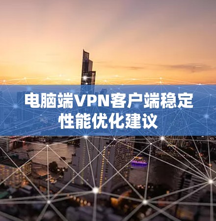 电脑端VPN客户端稳定性能优化建议