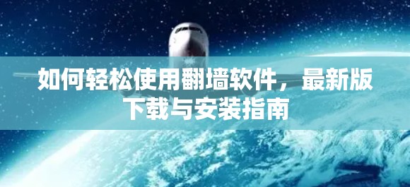 如何轻松使用翻墙软件，最新版下载与安装指南