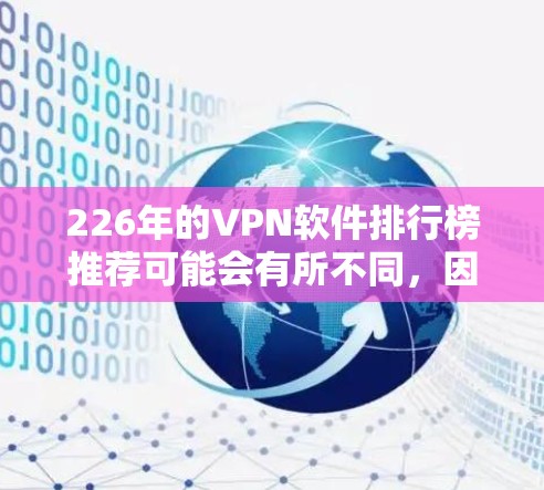 226年的VPN软件排行榜推荐可能会有所不同，因为技术发展和市场需求会持续变化。以下是一些在226年可能成为热门VPN软件的推荐，涵盖加密、隐私保护、用户体验等方面