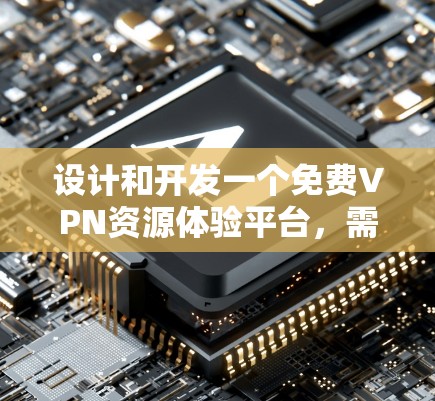 设计和开发一个免费VPN资源体验平台，需要考虑用户需求、技术实现和用户体验。以下是详细的步骤指南