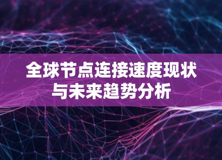 全球节点连接速度现状与未来趋势分析