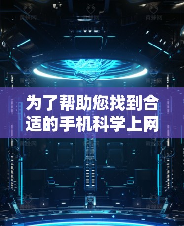 为了帮助您找到合适的手机科学上网工具，以下是分步指南