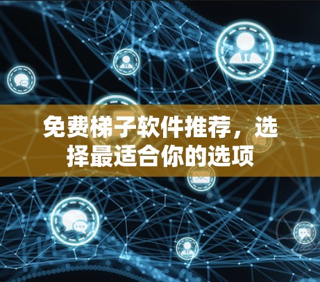 免费梯子软件推荐，选择最适合你的选项