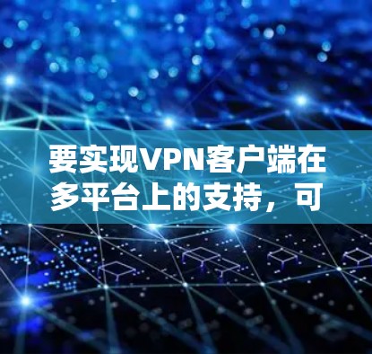 要实现VPN客户端在多平台上的支持，可以通过插件功能来实现。以下是一步步的解决方案