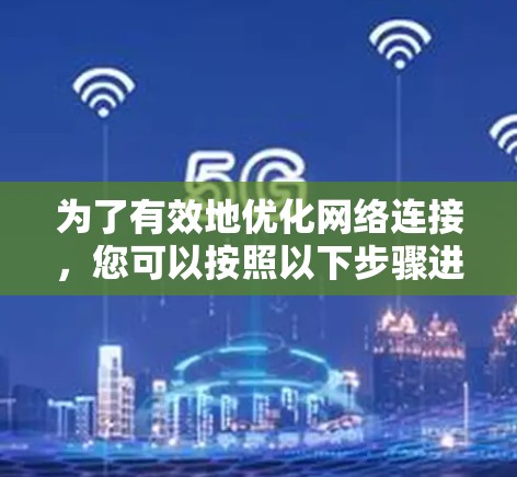 为了有效地优化网络连接，您可以按照以下步骤进行