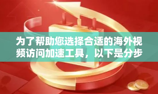 为了帮助您选择合适的海外视频访问加速工具，以下是分步骤的推荐和分析