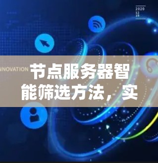 节点服务器智能筛选方法，实现高效通信网络的可靠保障