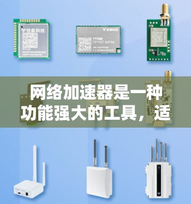 网络加速器是一种功能强大的工具,适合不同场景下的用户。以下是对网络加速器功能全面的介绍 网络加速器是一种功能强大的工具,适合不同场景下的用户。以下是对网络加速器功能全面的介绍