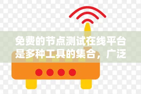 免费的节点测试在线平台是多种工具的集合，广泛用于测试和验证计算机网络、分布式系统和数据库的性能和稳定性。以下是一些常用的免费平台及其特点