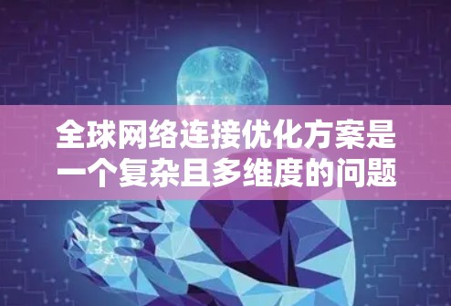 全球网络连接优化方案是一个复杂且多维度的问题，需要综合考虑多个因素来确保网络能够在全球范围内高效、稳定地连接。以下是一些关键点和步骤，可以帮助您设计一个高效的全球网络连接优化方案