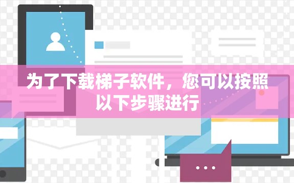 为了下载梯子软件，您可以按照以下步骤进行