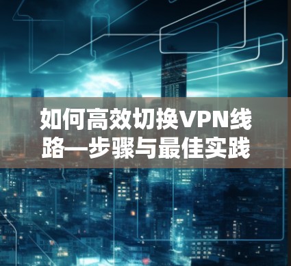 如何高效切换VPN线路—步骤与最佳实践
