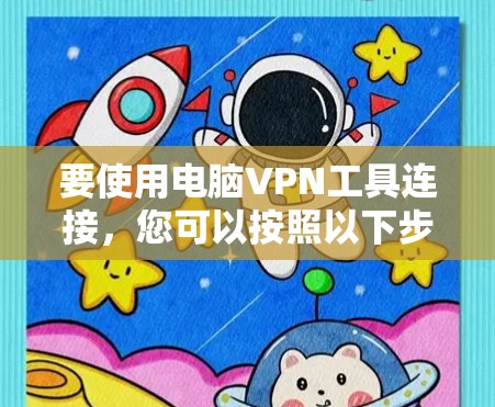 要使用电脑VPN工具连接，您可以按照以下步骤操作