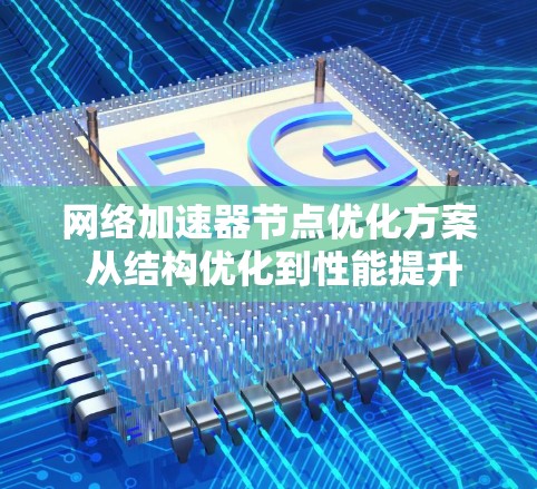 网络加速器节点优化方案 从结构优化到性能提升