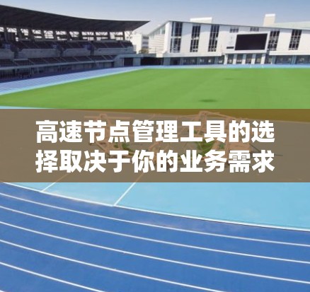 高速节点管理工具的选择取决于你的业务需求、用户数量和处理速度需求。以下是一些推荐的工具,根据不同的场景和功能需求进行分类 高速节点管理工具的选择取决于你的业务需求、用户数量和处理速度需求。以下是一些推荐的工具,根据不同的场景和功能需求进行分类