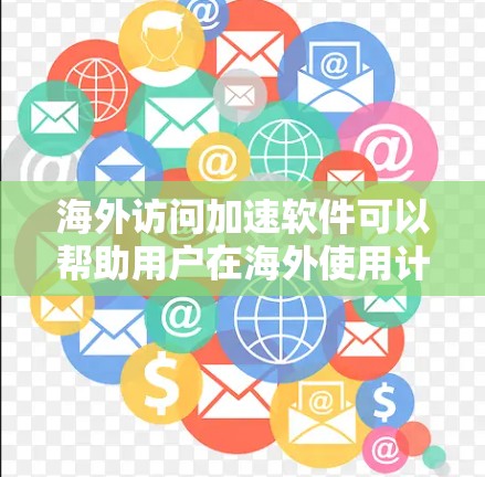 海外访问加速软件可以帮助用户在海外使用计算机时，使用国内的网络服务，减少网络延迟和延迟。以下是一些常用的海外访问加速软件下载链接和使用指南