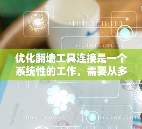 优化翻墙工具连接是一个系统性的工作，需要从多个方面入手，以确保网络的高效和可靠。以下是一步步的优化方法
