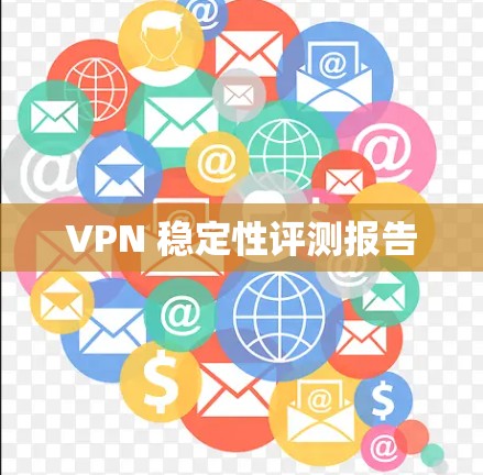 VPN 稳定性评测报告