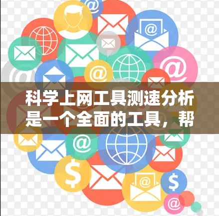 科学上网工具测速分析是一个全面的工具，帮助用户优化网络性能。以下是详细的步骤和分析