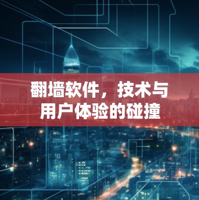 翻墙软件，技术与用户体验的碰撞