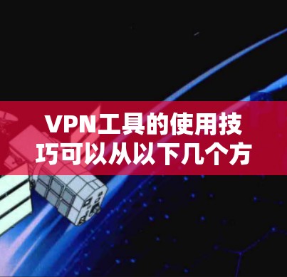 VPN工具的使用技巧可以从以下几个方面入手，帮助你更好地配置和安全使用