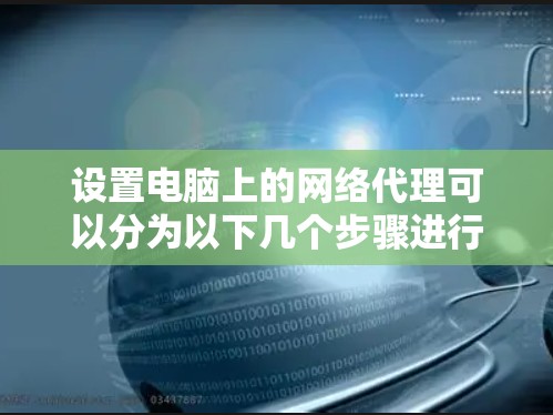设置电脑上的网络代理可以分为以下几个步骤进行