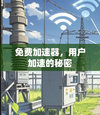 免费加速器,用户加速的秘密 免费加速器,用户加速的秘密