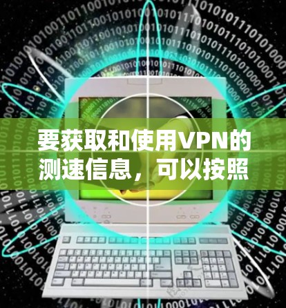 要获取和使用VPN的测速信息，可以按照以下步骤进行