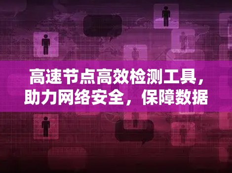 高速节点高效检测工具,助力网络安全,保障数据安全 高速节点高效检测工具,助力网络安全,保障数据安全