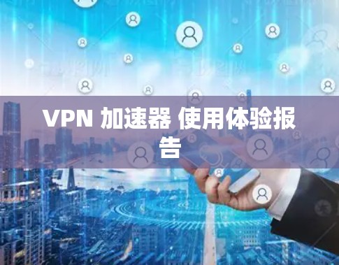 VPN 加速器 使用体验报告